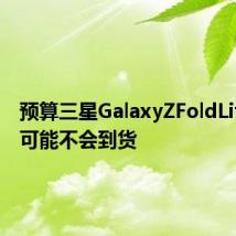 预算三星GalaxyZFoldLite今年可能不会到货