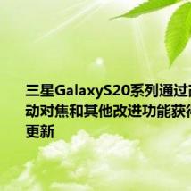 三星GalaxyS20系列通过改进的自动对焦和其他改进功能获得了新的更新
