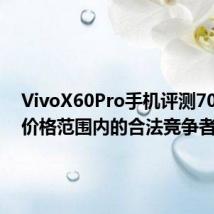 VivoX60Pro手机评测700美元价格范围内的合法竞争者