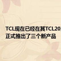 TCL现在已经在其TCL20系列中正式推出了三个新产品