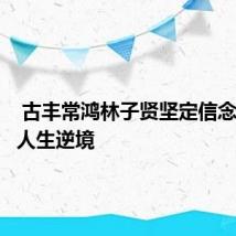  古丰常鸿林子贤坚定信念，跨过人生逆境