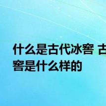 什么是古代冰窖 古代冰窖是什么样的
