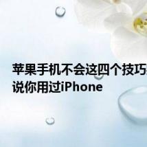 苹果手机不会这四个技巧别和我说你用过iPhone