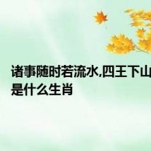诸事随时若流水,四王下山管天下是什么生肖