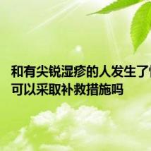 和有尖锐湿疹的人发生了性,事后可以采取补救措施吗