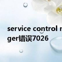 service control manager错误7026