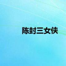 陈封三女侠