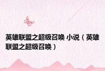 英雄联盟之超级召唤 小说(英雄联盟之超级召唤)
