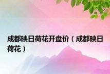 成都映日荷花开盘价(成都映日荷花)