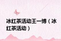 冰红茶活动王一博(冰红茶活动)