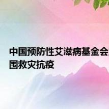 中国预防性艾滋病基金会业务范围救灾抗疫