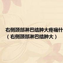 右侧颈部淋巴结肿大疼痛什么原因(右侧颈部淋巴结肿大)