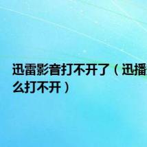 迅雷影音打不开了(迅播影院怎么打不开)