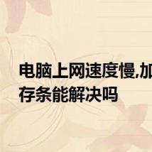 电脑上网速度慢,加根内存条能解决吗
