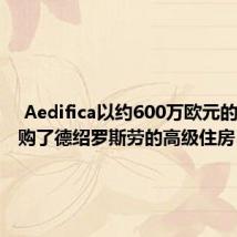  Aedifica以约600万欧元的价格收购了德绍罗斯劳的高级住房