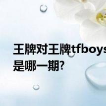 王牌对王牌tfboys你丑是哪一期?