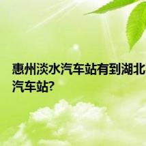 惠州淡水汽车站有到湖北石首市汽车站?