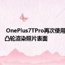  OnePlus7TPro再次使用不同的凸轮渲染照片表面