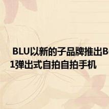  BLU以新的子品牌推出BOLDN1弹出式自拍自拍手机