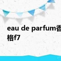 eau de parfum香水价格f7