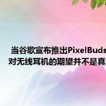  当谷歌宣布推出PixelBuds时人们对无线耳机的期望并不是真的