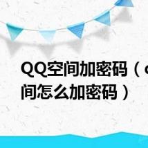 QQ空间加密码(qq空间怎么加密码)