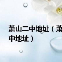 萧山二中地址（萧山二中地址）