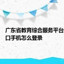 广东省教育综合服务平台登录入口手机怎么登录