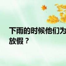 下雨的时候他们为什么放假？
