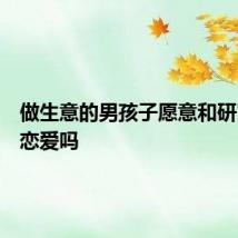 做生意的男孩子愿意和研究生谈恋爱吗