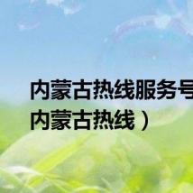 内蒙古热线服务号码(内蒙古热线)