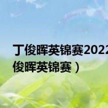 丁俊晖英锦赛2022(丁俊晖英锦赛)
