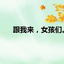 跟我来，女孩们。