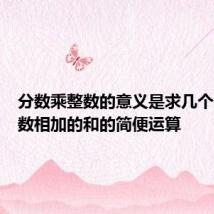 分数乘整数的意义是求几个什么分数相加的和的简便运算