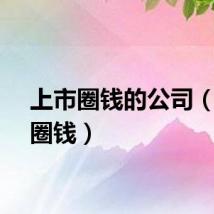 上市圈钱的公司（上市圈钱）
