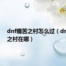 dnf痛苦之村怎么过(dnf痛苦之村在哪)