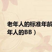 老年人的标准年龄（老年人的BB）
