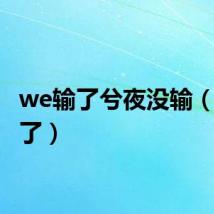 we输了兮夜没输(we输了)