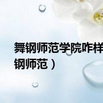 舞钢师范学院咋样（舞钢师范）
