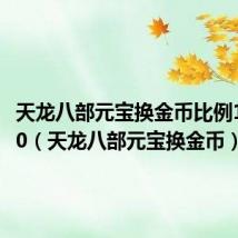 天龙八部元宝换金币比例1比3000(天龙八部元宝换金币)