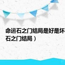 命运石之门结局是好是坏（命运石之门结局）
