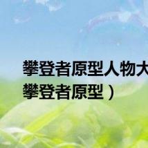 攀登者原型人物大全（攀登者原型）