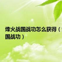 烽火战国战功怎么获得（烽火战国战功）