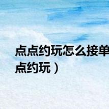 点点约玩怎么接单（点点约玩）