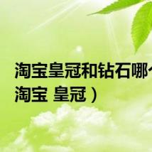 淘宝皇冠和钻石哪个好（淘宝 皇冠）