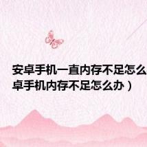 安卓手机一直内存不足怎么办(安卓手机内存不足怎么办)