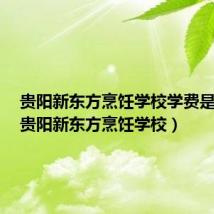 贵阳新东方烹饪学校学费是多少（贵阳新东方烹饪学校）