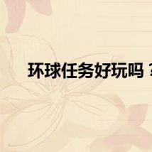 环球任务好玩吗？