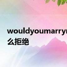 wouldyoumarryme怎么拒绝