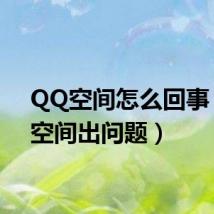 QQ空间怎么回事（qq空间出问题）